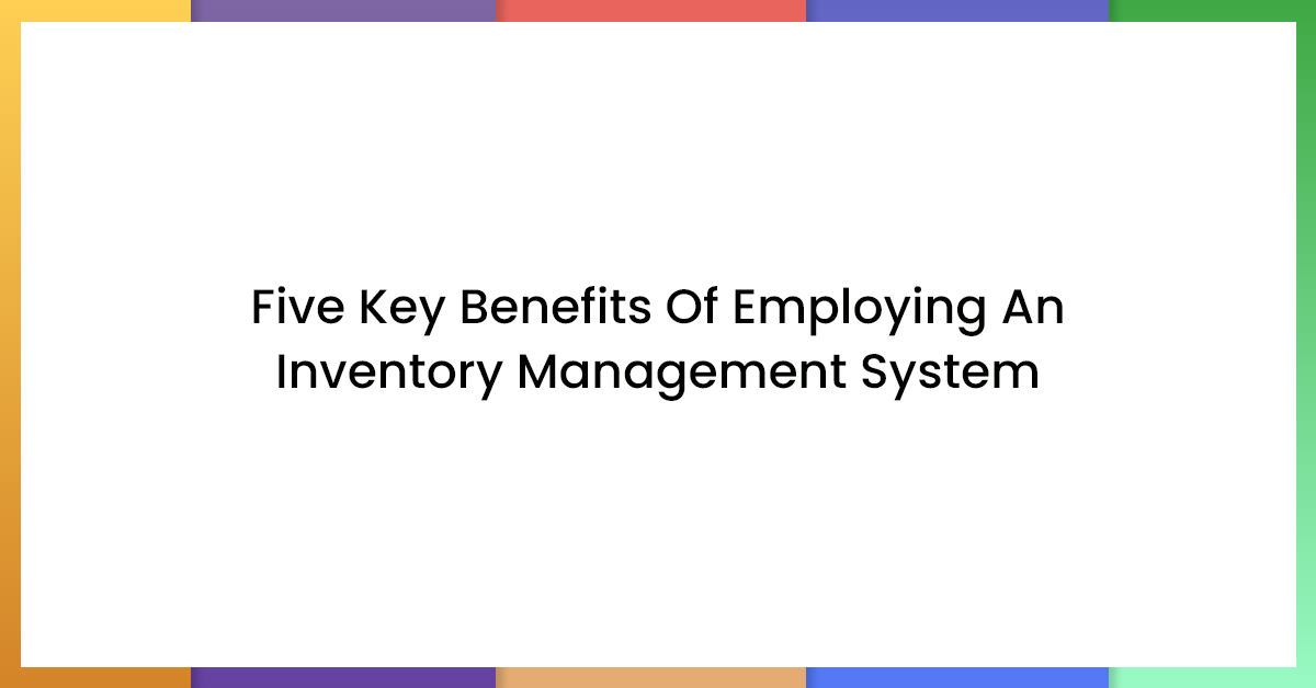 Five key benefits of employing an inventory management system