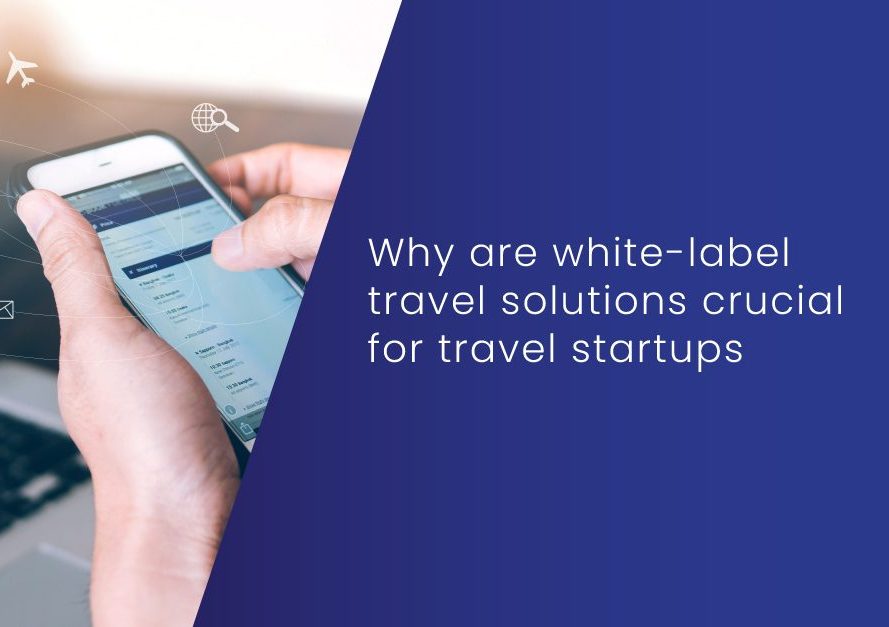 Why are white label travel solutions crucial for travel startups? 