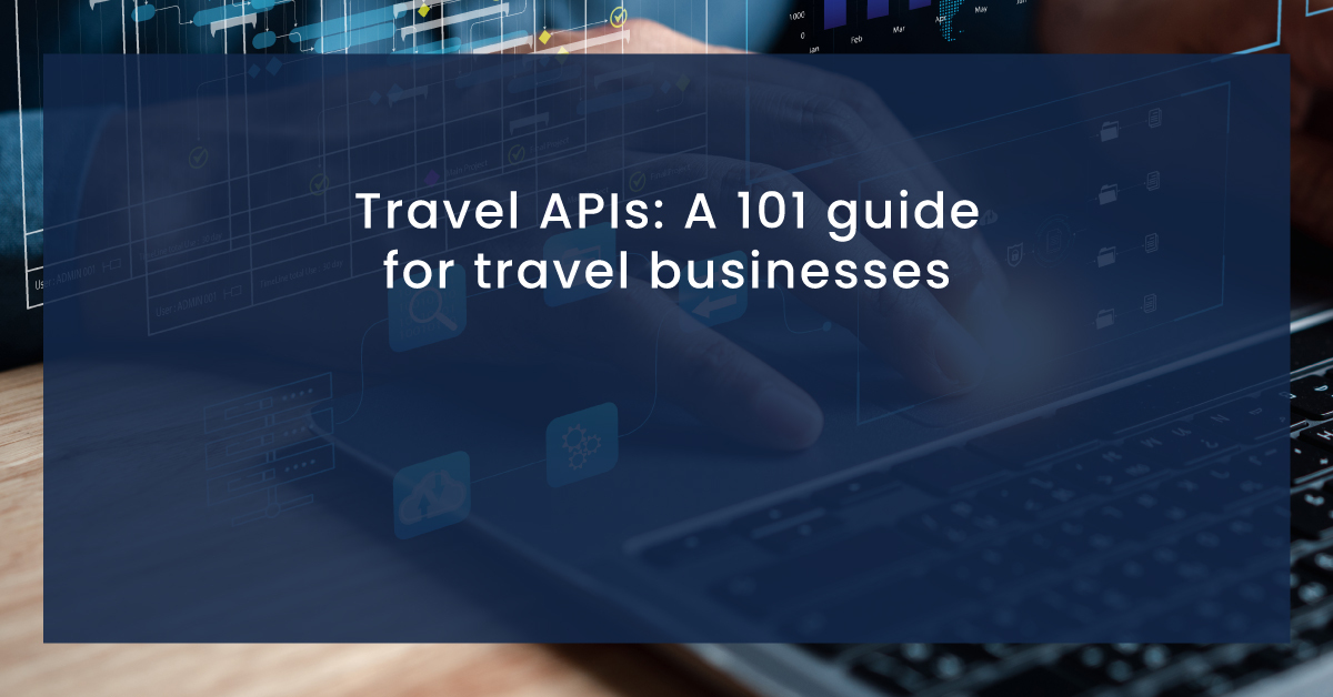 Travel APIs: A 101 guide for travel businesses 