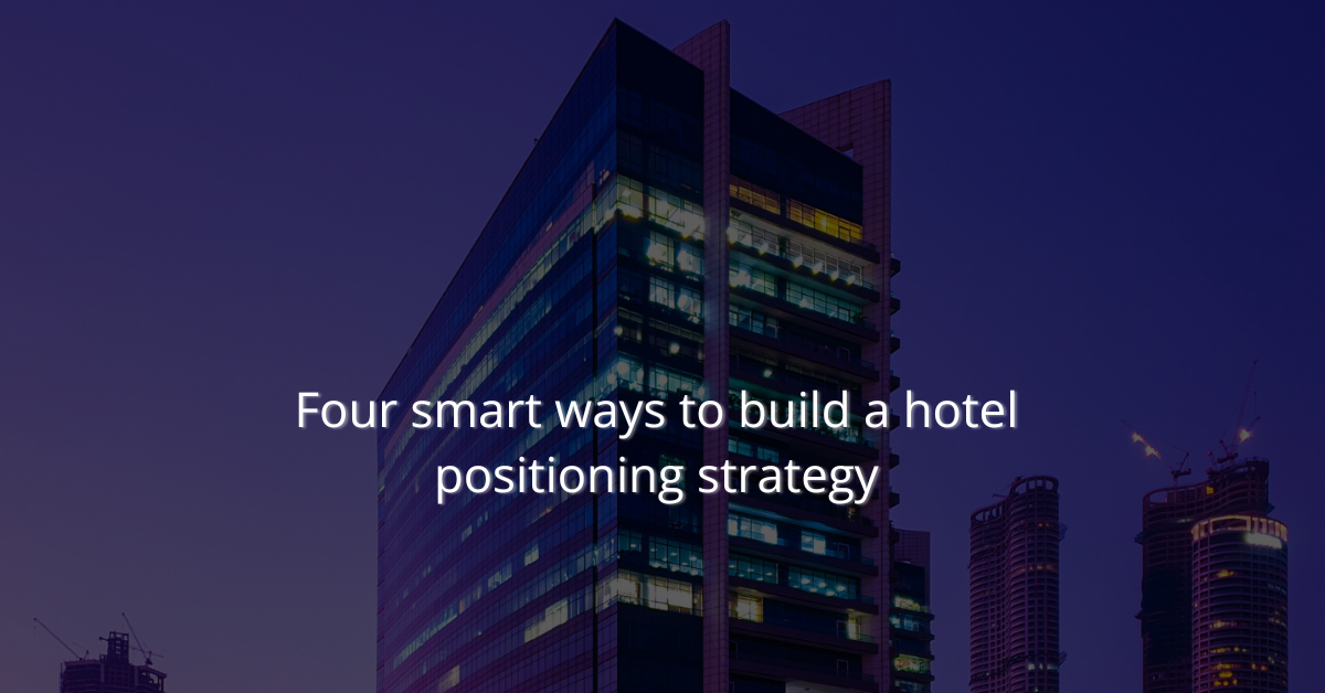 Four smart ways to build a hotel positioning strategy